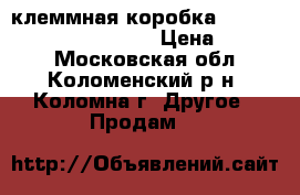 клеммная коробка schroff  inline12405-023 › Цена ­ 1 000 - Московская обл., Коломенский р-н, Коломна г. Другое » Продам   